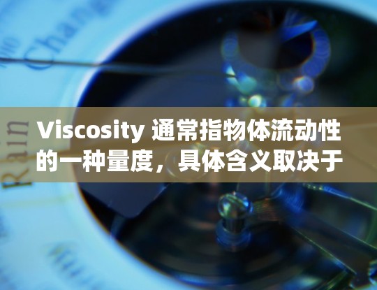 Viscosity 通常指物体流动性的一种量度,具体含义取决于上下文。以下是几种常见解释
