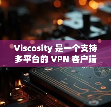 Viscosity 是一个支持多平台的 VPN 客户端,包括 Windows。以下是关于 Viscosity 的一些信息