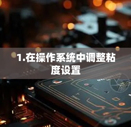 1.在操作系统中调整粘度设置