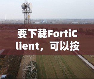 要下载FortiClient,可以按照以下步骤操作