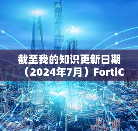 截至我的知识更新日期(2024年7月)FortiClient的最新版本信息如下 截至我的知识更新日期(2024年7月)FortiClient的最新版本信息如下