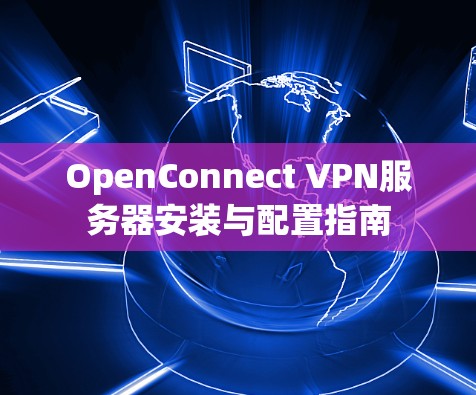 OpenConnect VPN服务器安装与配置指南