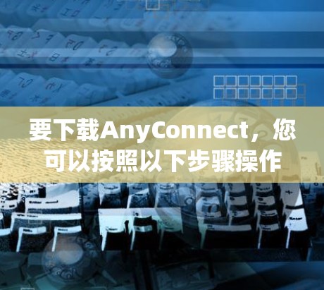 要下载AnyConnect,您可以按照以下步骤操作