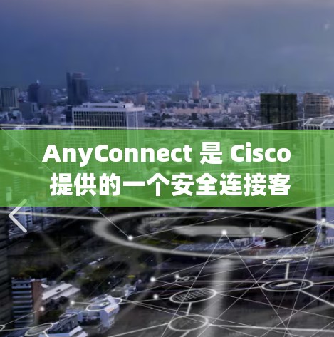 AnyConnect 是 Cisco 提供的一个安全连接客户端,用于管理和维护网络连接。最新版本的 AnyConnect 通常可以在 Cisco 官方网站上找到。以下是最新版本的信息和下载链接