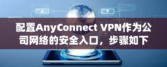 配置AnyConnect VPN作为公司网络的安全入口,步骤如下