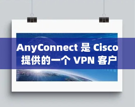 AnyConnect 是 Cisco 提供的一个 VPN 客户端软件,用于连接到基于 Cisco 网络的安全访问门控(SAC)服务器。它允许用户安全地通过互联网访问企业网络资源