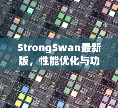 StrongSwan最新版,性能优化与功能升级