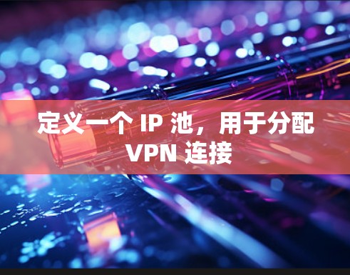 定义一个 IP 池,用于分配 VPN 连接