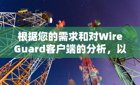 根据您的需求和对WireGuard客户端的分析,以下是推荐的客户端