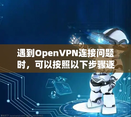 遇到OpenVPN连接问题时,可以按照以下步骤逐步排查和解决问题