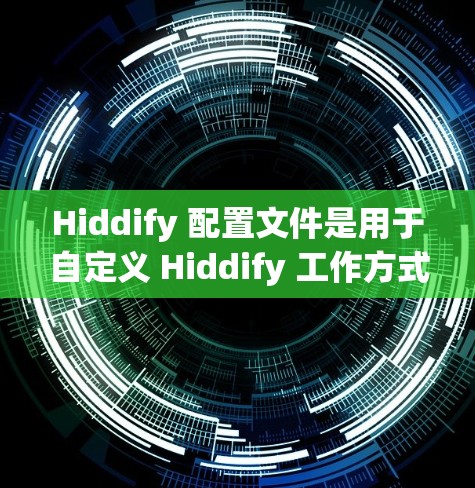 Hiddify 配置文件是用于自定义 Hiddify 工作方式的重要文件。以下是关于 Hiddify 配置文件的一些关键信息