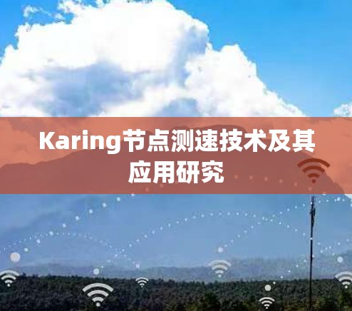 Karing<strong>节点测速</strong>技术及其应用研究