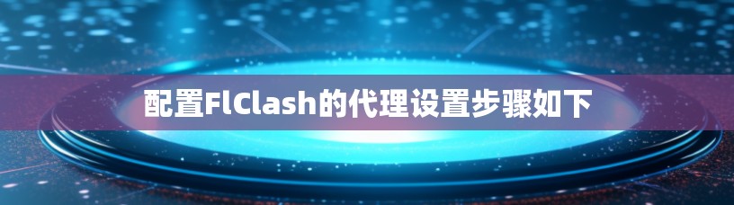 配置FlClash的代理设置步骤如下
