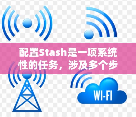 配置Stash是一项系统性的任务,涉及多个步骤和考虑因素。以下是一个结构化的指南,帮助您顺利完成配置过程