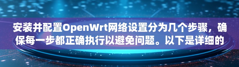 安装并配置OpenWrt网络设置分为几个步骤,确保每一步都正确执行以避免问题。以下是详细的步骤指南