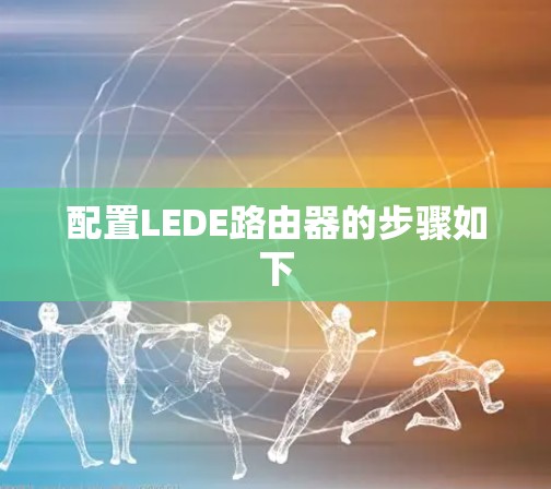 配置LEDE路由器的步骤如下 配置LEDE路由器的步骤如下