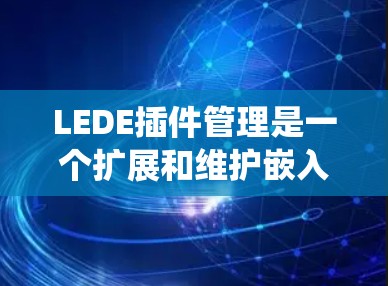 LEDE插件管理是一个扩展和维护嵌入式系统功能的有效方法。以下是对LEDE插件管理的详细步骤和建议