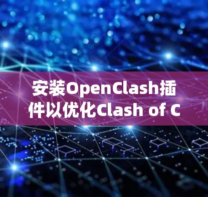 安装OpenClash插件以优化Clash of Clans体验的步骤如下