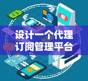 设计一个代理订阅管理平台需要考虑多个方面,以下是一个结构化的解决方案