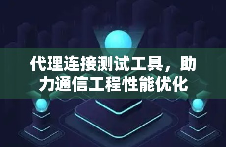 代理连接测试工具,助力通信工程性能优化