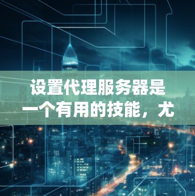 设置代理服务器是一个有用的技能,尤其是在需要匿名 browsing 或访问受限制网站时。以下是详细的步骤指南,帮助你轻松设置代理 设置代理服务器是一个有用的技能,尤其是在需要匿名 browsing 或访问受限制网站时。以下是详细的步骤指南,帮助你轻松设置代理