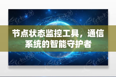 节点状态监控工具,通信系统的智能守护者