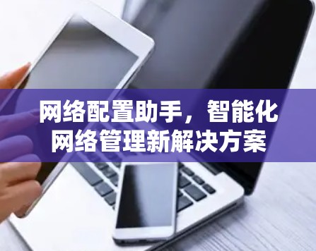 网络配置助手,智能化网络管理新解决方案
