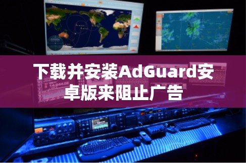下载并安装AdGuard安卓版来阻止广告
