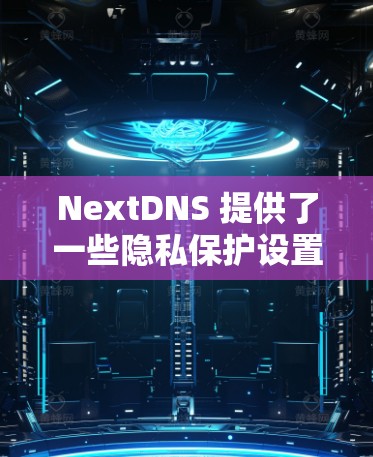 NextDNS 提供了一些隐私保护设置,帮助用户更好地保护数据和隐私。以下是一些常见的隐私设置和配置建议 NextDNS 提供了一些隐私保护设置,帮助用户更好地保护数据和隐私。以下是一些常见的隐私设置和配置建议