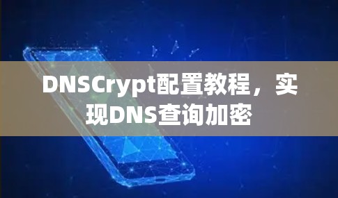 DNSCrypt配置教程,实现DNS查询加密 DNSCrypt配置教程,实现DNS查询加密