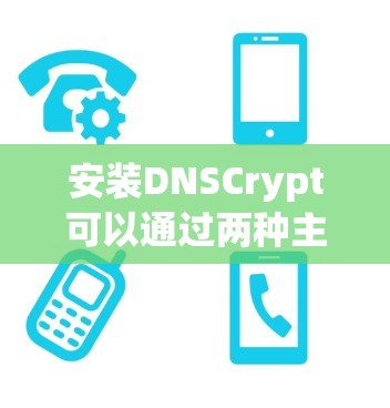安装DNSCrypt可以通过两种主要方法,手动安装和通过DNS管理界面。以下是详细的步骤指南