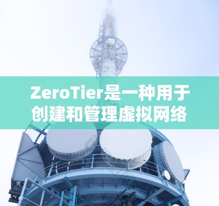 ZeroTier是一种用于创建和管理虚拟网络的强大工具,适用于开发、测试和教学等多个场景。以下是对ZeroTier虚拟网络的详细总结