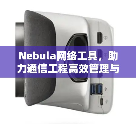 Nebula网络工具,助力通信工程高效管理与优化