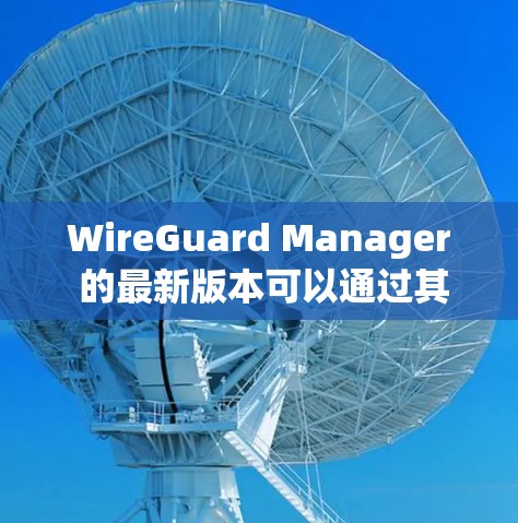 WireGuard Manager 的最新版本可以通过其官方仓库或发布渠道获取。以下是获取最新版本的指南 WireGuard Manager 的最新版本可以通过其官方仓库或发布渠道获取。以下是获取最新版本的指南
