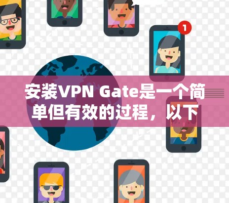 安装VPN Gate是一个简单但有效的过程,以下是详细的步骤指南 安装VPN Gate是一个简单但有效的过程,以下是详细的步骤指南