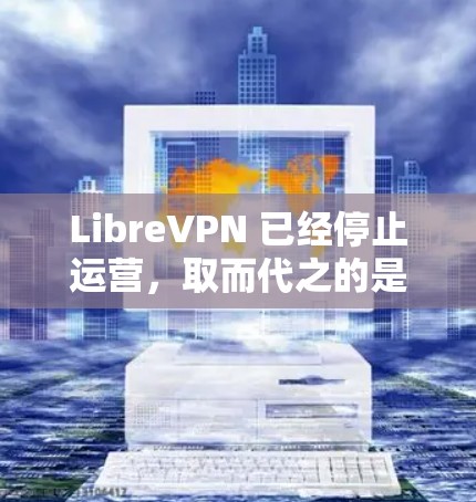 LibreVPN 已经停止运营,取而代之的是 ProtonVPN。您可以直接下载 ProtonVPN 的最新版本