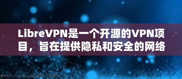 LibreVPN是一个开源的VPN项目,旨在提供隐私和安全的网络连接解决方案。以下是使用LibreVPN的步骤指南