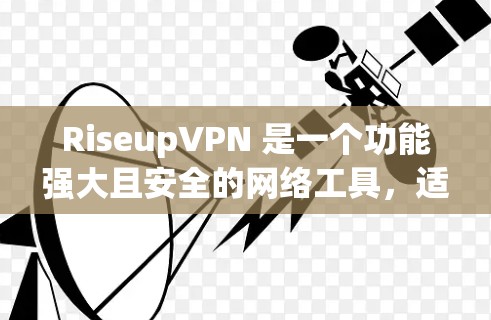 RiseupVPN 是一个功能强大且安全的网络工具,适用于多种用途。以下是对其功能的详细分析