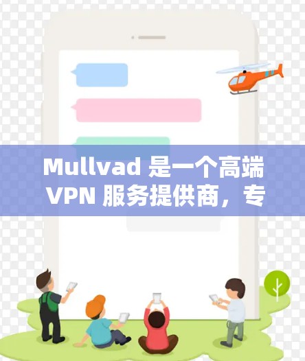 Mullvad 是一个高端 VPN 服务提供商,专注于提供安全、隐私和匿名性。以下是关于 Mullvad 的一些关键信息