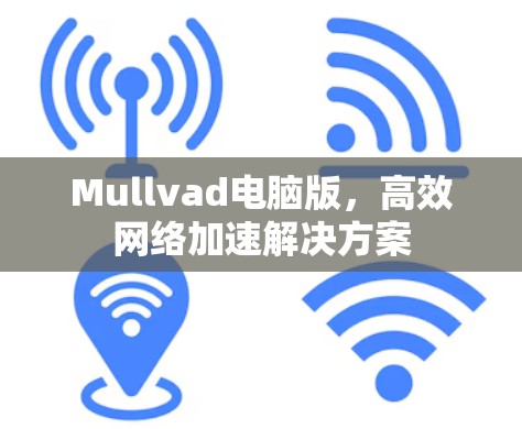 Mullvad电脑版,高效网络加速解决方案