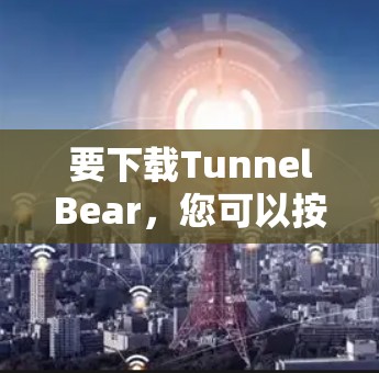 要下载TunnelBear,您可以按照以下步骤操作