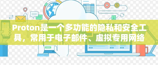 Proton是一个多功能的隐私和安全工具,常用于电子邮件、虚拟专用网络(VPN)和文件加密等方面。以下是使用Proton的一些常见方法