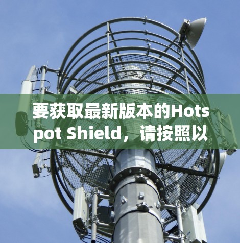 要获取最新版本的Hotspot Shield,请按照以下步骤操作