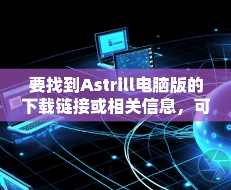 要找到Astrill电脑版的下载链接或相关信息，可以按照以下步骤操作