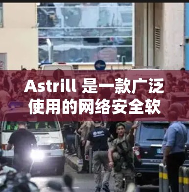 Astrill 是一款广泛使用的网络安全软件，主要用于防病毒、杀毒、网络监控和其他安全相关功能。以下是使用 Astrill 的基本方法和步骤