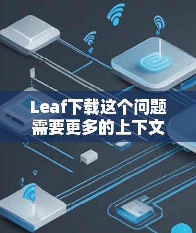 Leaf下载这个问题需要更多的上下文来准确回答。Leaf可能指代不同的东西,具体取决于你所指的内容。以下是一些可能的解释和建议 Leaf下载这个问题需要更多的上下文来准确回答。Leaf可能指代不同的东西,具体取决于你所指的内容。以下是一些可能的解释和建议