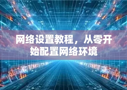 网络设置教程,从零开始配置网络环境