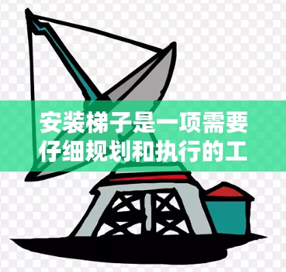 安装梯子是一项需要仔细规划和执行的工程,确保梯子的稳定性和安全性至关重要。以下是一个通用梯子安装指南,适用于固定和移动梯子