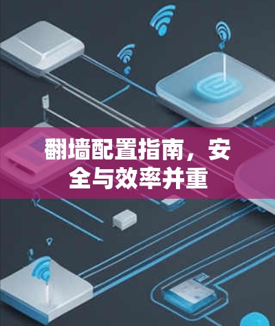 翻墙配置指南,安全与效率并重 翻墙配置指南,安全与效率并重