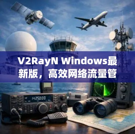 V2RayN Windows最新版,高效网络流量管理解决方案